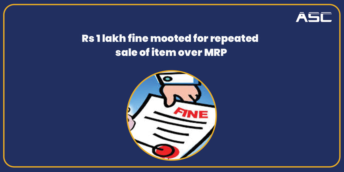 Rs 1 lakh fine mooted for repeated sale of item over MRP